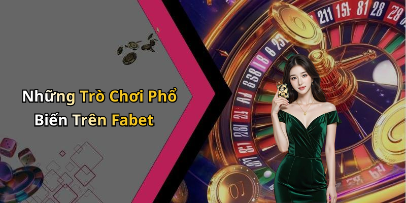 Những Trò Chơi Phổ Biến Trên Fabet