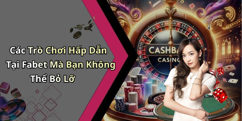 Các Trò Chơi Hấp Dẫn Tại Fabet Mà Bạn Không Thể Bỏ Lỡ