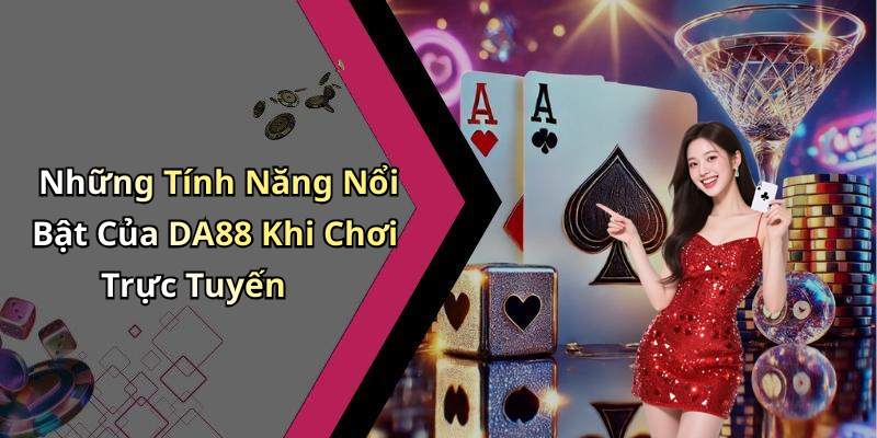 Những Tính Năng Nổi Bật Của DA88 Khi Chơi Trực Tuyến