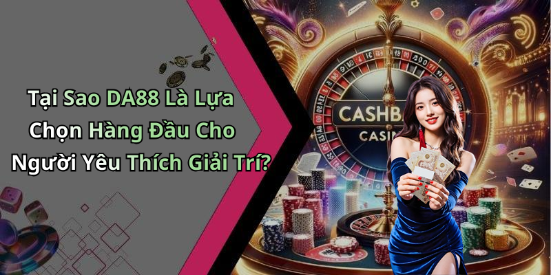 Tại Sao DA88 Là Lựa Chọn Hàng Đầu Cho Người Yêu Thích Giải Trí?