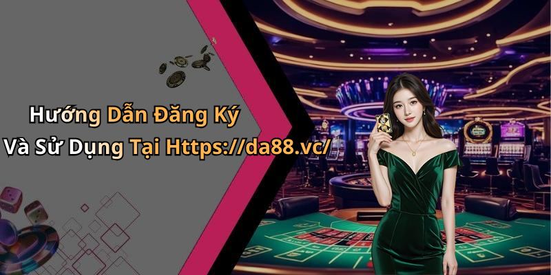 Hướng Dẫn Đăng Ký Và Sử Dụng Tại Https://da88.vc/