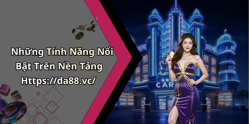 Những Tính Năng Nổi Bật Trên Nền Tảng Https://da88.vc/