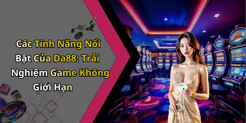 Các Tính Năng Nổi Bật Của Da88: Trải Nghiệm Game Không Giới Hạn