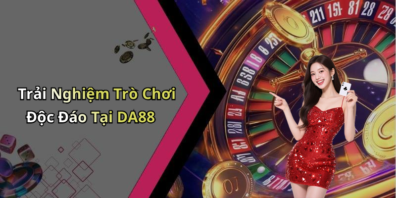 Trải Nghiệm Trò Chơi Độc Đáo Tại DA88