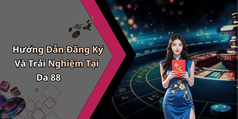 Hướng Dẫn Đăng Ký Và Trải Nghiệm Tại Da 88