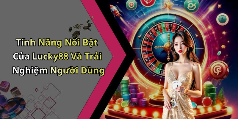 Tính Năng Nổi Bật Của Lucky88 Và Trải Nghiệm Người Dùng