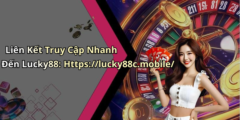 Liên Kết Truy Cập Nhanh Đến Lucky88: Https://lucky88c.mobile/