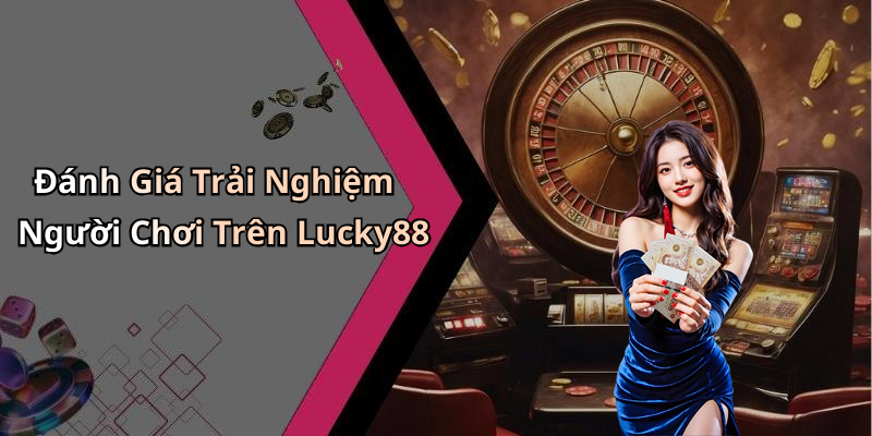 Đánh Giá Trải Nghiệm Người Chơi Trên Lucky88