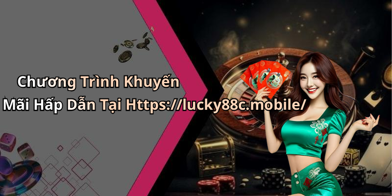 Chương Trình Khuyến Mãi Hấp Dẫn Tại Https://lucky88c.mobile/