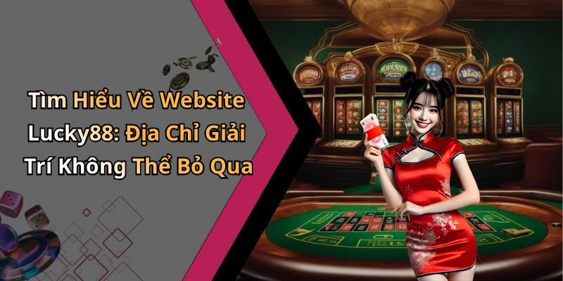 Tìm Hiểu Về Website Lucky88: Địa Chỉ Giải Trí Không Thể Bỏ Qua