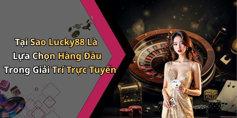 Tại Sao Lucky88 Là Lựa Chọn Hàng Đầu Trong Giải Trí Trực Tuyến