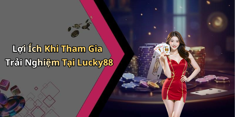Lợi Ích Khi Tham Gia Trải Nghiệm Tại Lucky88