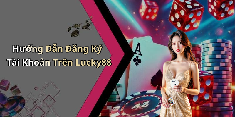 Hướng Dẫn Đăng Ký Tài Khoản Trên Lucky88