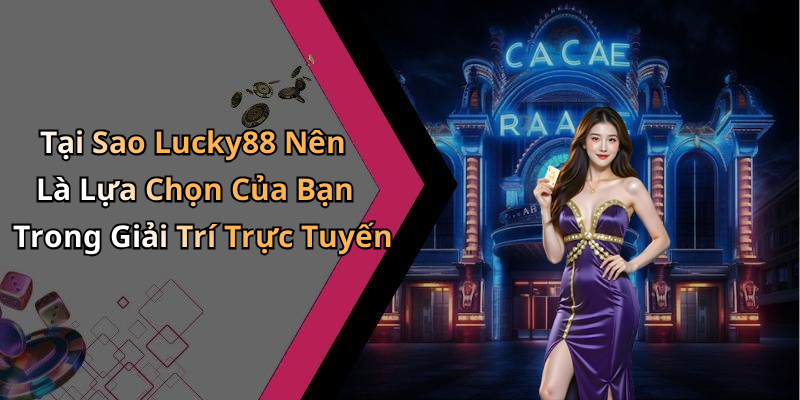 Tại Sao Lucky88 Nên Là Lựa Chọn Của Bạn Trong Giải Trí Trực Tuyến