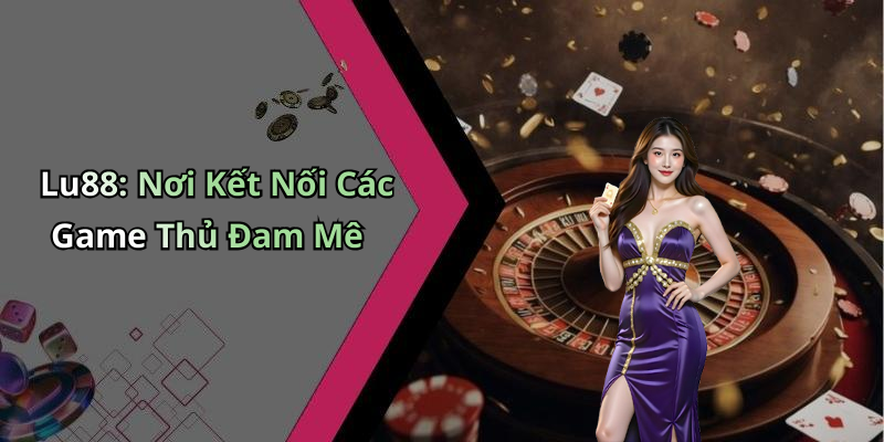 Lu88: Nơi Kết Nối Các Game Thủ Đam Mê