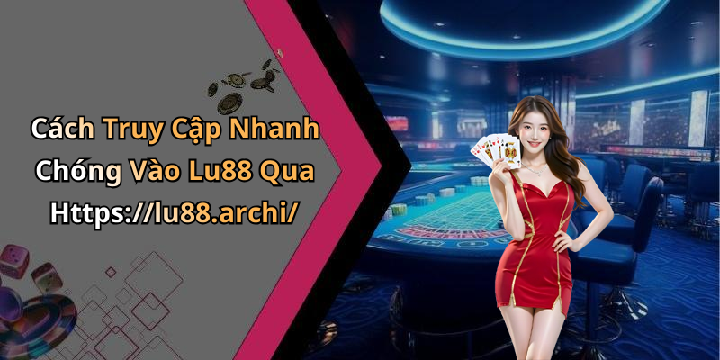 Cách Truy Cập Nhanh Chóng Vào Lu88 Qua Https://lu88.archi/