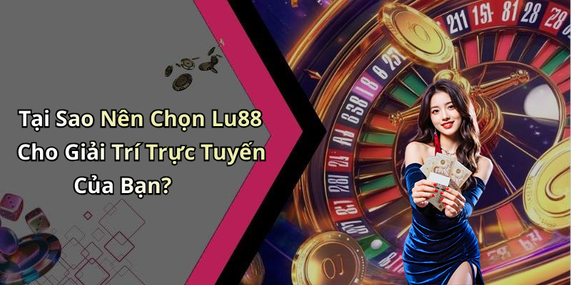 Tại Sao Nên Chọn Lu88 Cho Giải Trí Trực Tuyến Của Bạn?