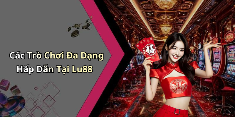 Các Trò Chơi Đa Dạng Hấp Dẫn Tại Lu88