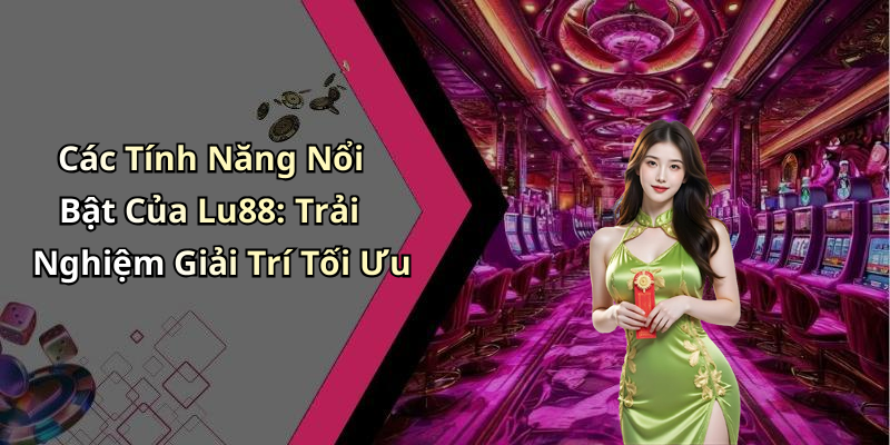 Các Tính Năng Nổi Bật Của Lu88: Trải Nghiệm Giải Trí Tối Ưu