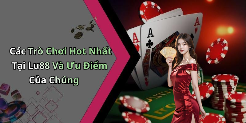 Các Trò Chơi Hot Nhất Tại Lu88 Và Ưu Điểm Của Chúng