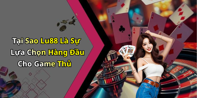 Tại Sao Lu88 Là Sự Lựa Chọn Hàng Đầu Cho Game Thủ