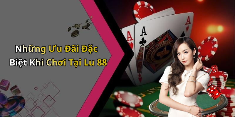Những Ưu Đãi Đặc Biệt Khi Chơi Tại Lu 88