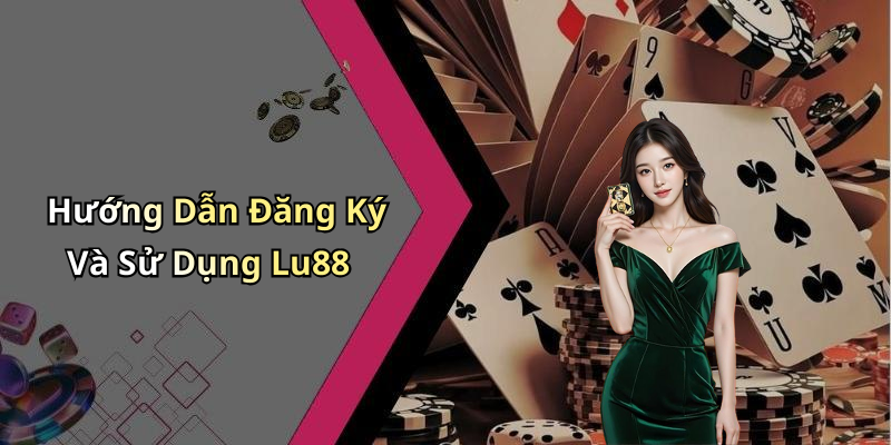Hướng Dẫn Đăng Ký Và Sử Dụng Lu88