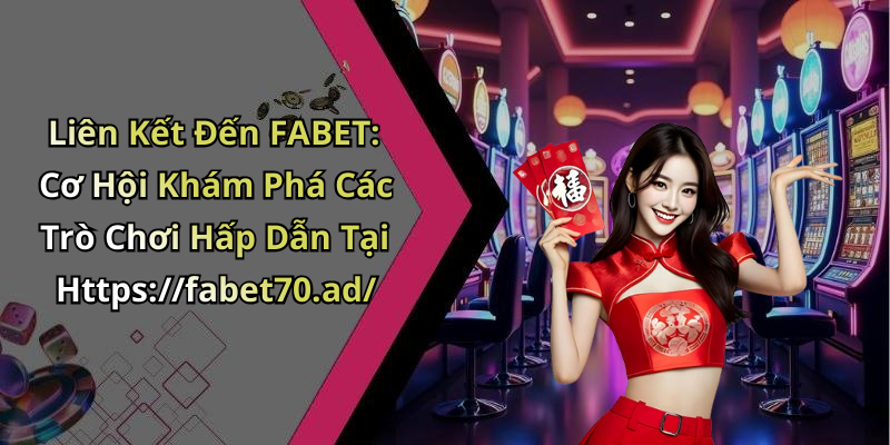 Liên Kết Đến FABET: Cơ Hội Khám Phá Các Trò Chơi Hấp Dẫn Tại Https://fabet70.ad/