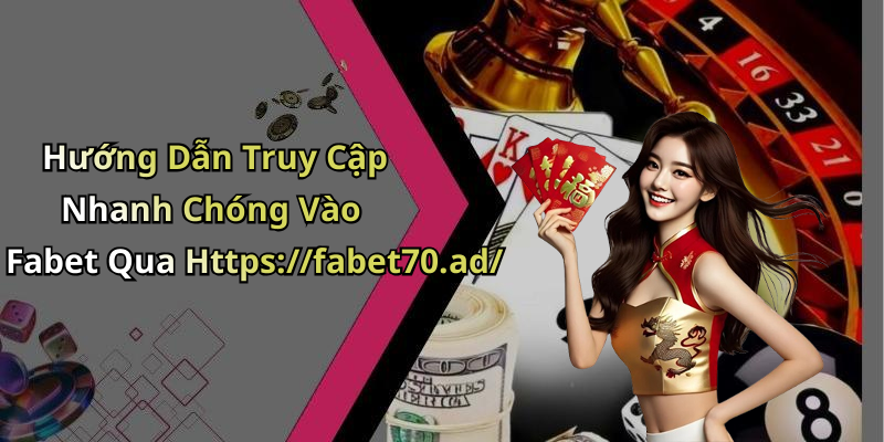 Hướng Dẫn Truy Cập Nhanh Chóng Vào Fabet Qua Https://fabet70.ad/