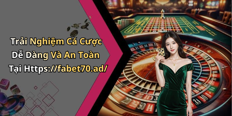 Trải Nghiệm Cá Cược Dễ Dàng Và An Toàn Tại Https://fabet70.ad/