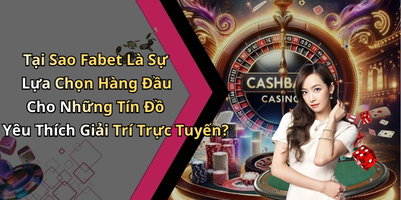 Tại Sao Fabet Là Sự Lựa Chọn Hàng Đầu Cho Những Tín Đồ Yêu Thích Giải Trí Trực Tuyến?