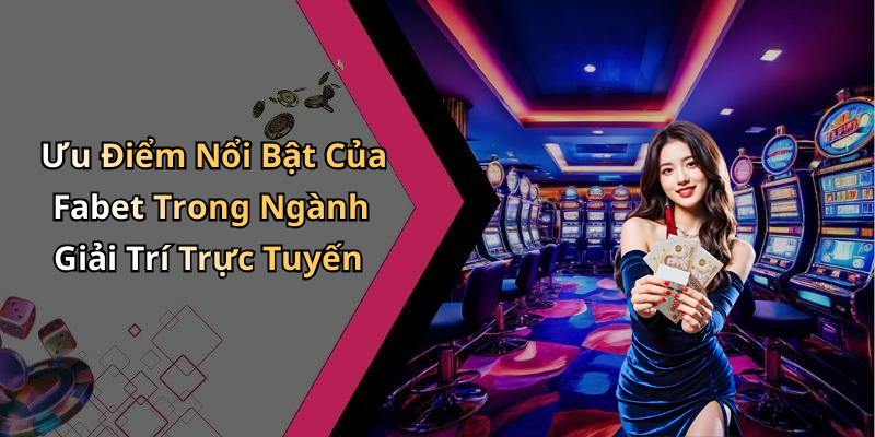 Ưu Điểm Nổi Bật Của Fabet Trong Ngành Giải Trí Trực Tuyến