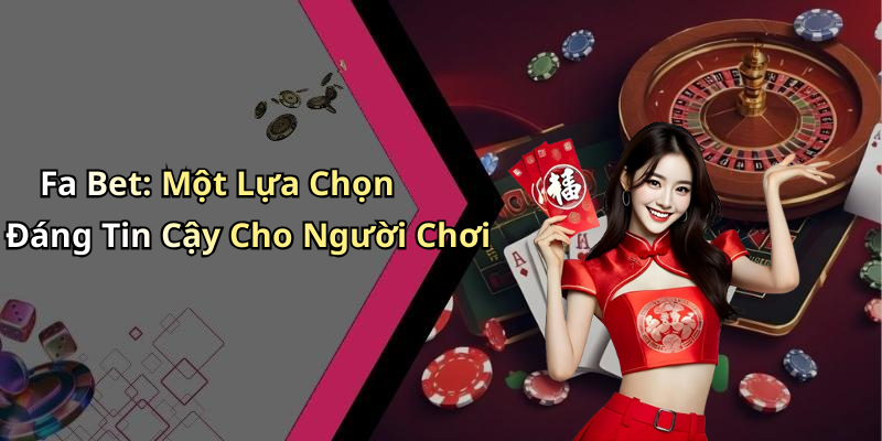 Fa Bet: Một Lựa Chọn Đáng Tin Cậy Cho Người Chơi
