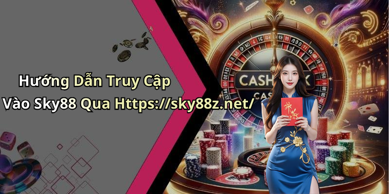 Hướng Dẫn Truy Cập Vào Sky88 Qua Https://sky88z.net/