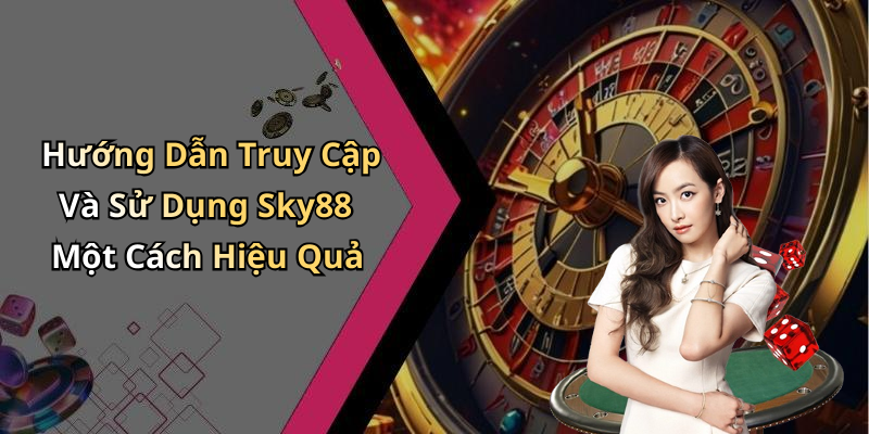 Hướng Dẫn Truy Cập Và Sử Dụng Sky88 Một Cách Hiệu Quả