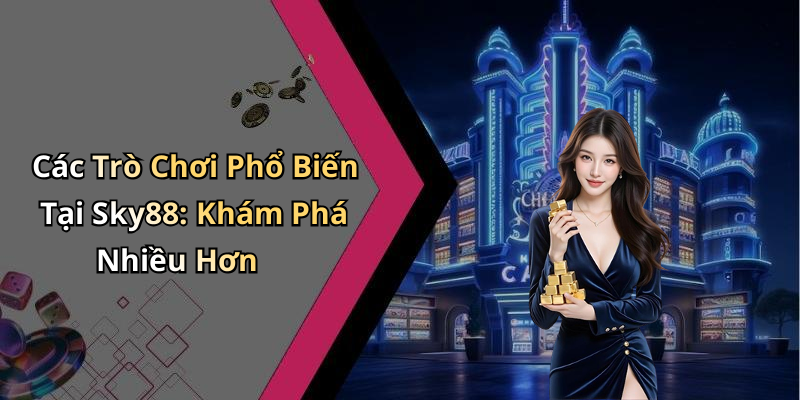 Các Trò Chơi Phổ Biến Tại Sky88: Khám Phá Nhiều Hơn