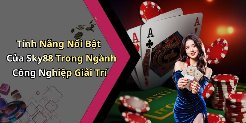 Tính Năng Nổi Bật Của Sky88 Trong Ngành Công Nghiệp Giải Trí