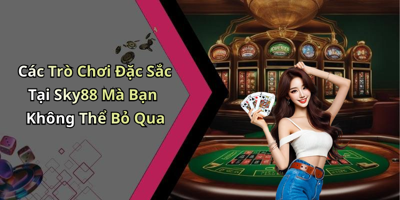Các Trò Chơi Đặc Sắc Tại Sky88 Mà Bạn Không Thể Bỏ Qua