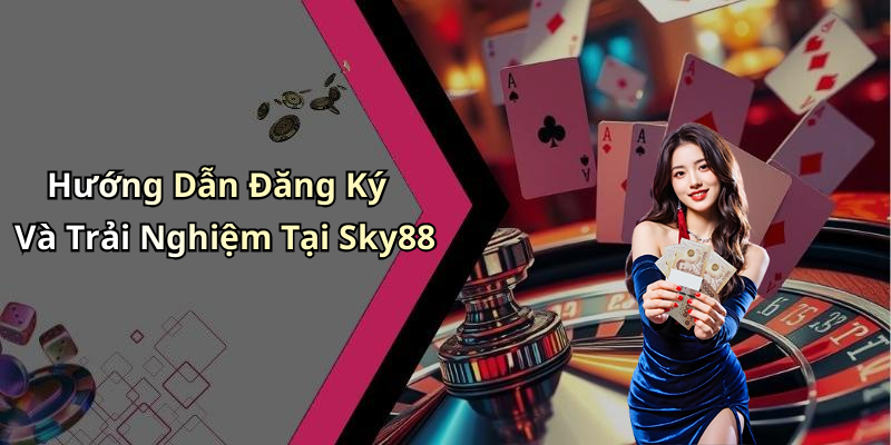 Hướng Dẫn Đăng Ký Và Trải Nghiệm Tại Sky88