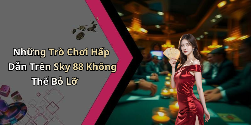 Những Trò Chơi Hấp Dẫn Trên Sky 88 Không Thể Bỏ Lỡ