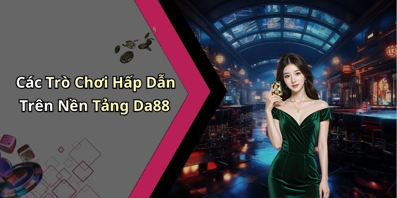 Các Trò Chơi Hấp Dẫn Trên Nền Tảng Da88