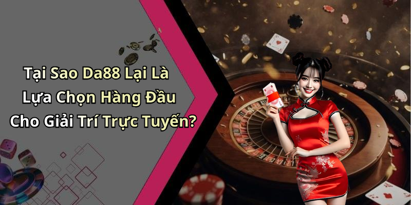 Tại Sao Da88 Lại Là Lựa Chọn Hàng Đầu Cho Giải Trí Trực Tuyến?