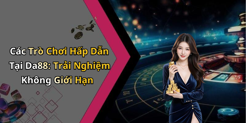 Các Trò Chơi Hấp Dẫn Tại Da88: Trải Nghiệm Không Giới Hạn