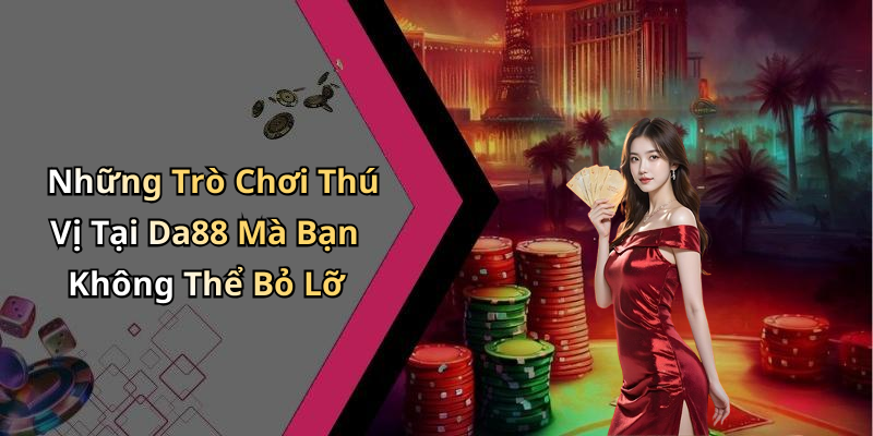 Những Trò Chơi Thú Vị Tại Da88 Mà Bạn Không Thể Bỏ Lỡ
