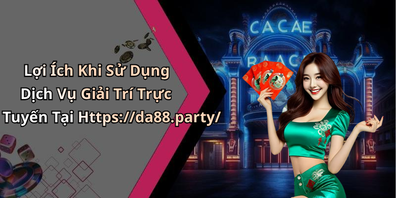 Lợi Ích Khi Sử Dụng Dịch Vụ Giải Trí Trực Tuyến Tại Https://da88.party/