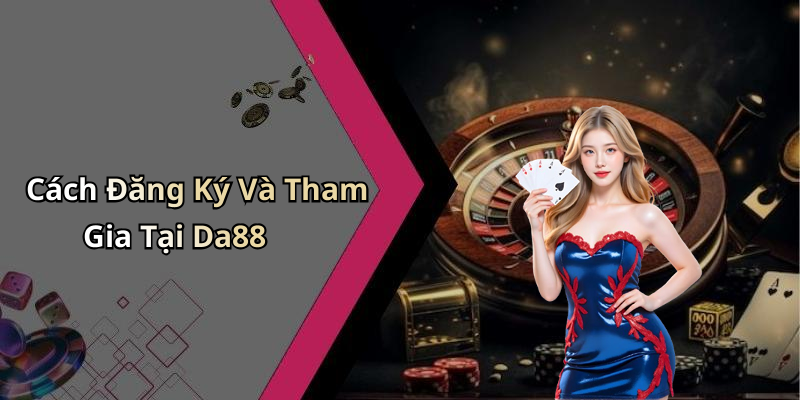 Cách Đăng Ký Và Tham Gia Tại Da88