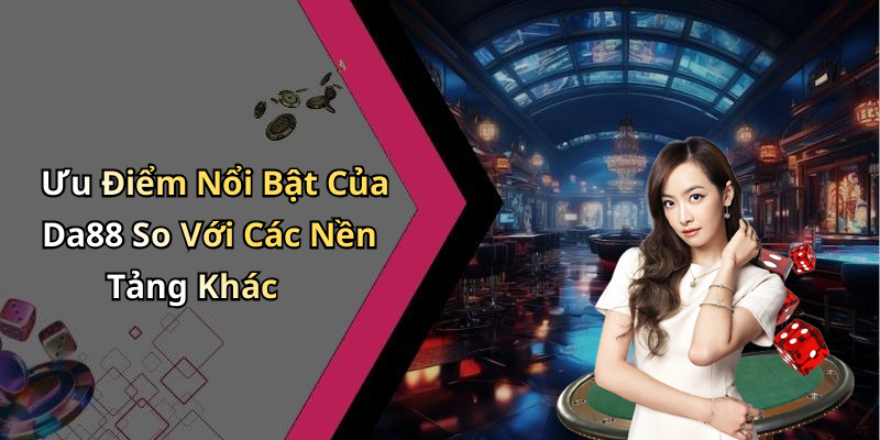 Ưu Điểm Nổi Bật Của Da88 So Với Các Nền Tảng Khác