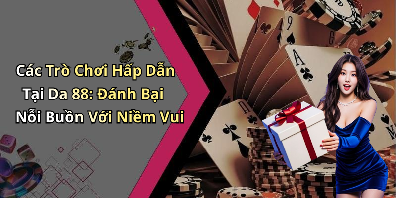 Các Trò Chơi Hấp Dẫn Tại Da 88: Đánh Bại Nỗi Buồn Với Niềm Vui