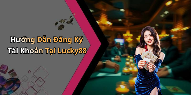 Hướng Dẫn Đăng Ký Tài Khoản Tại Lucky88