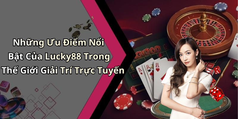 Những Ưu Điểm Nổi Bật Của Lucky88 Trong Thế Giới Giải Trí Trực Tuyến